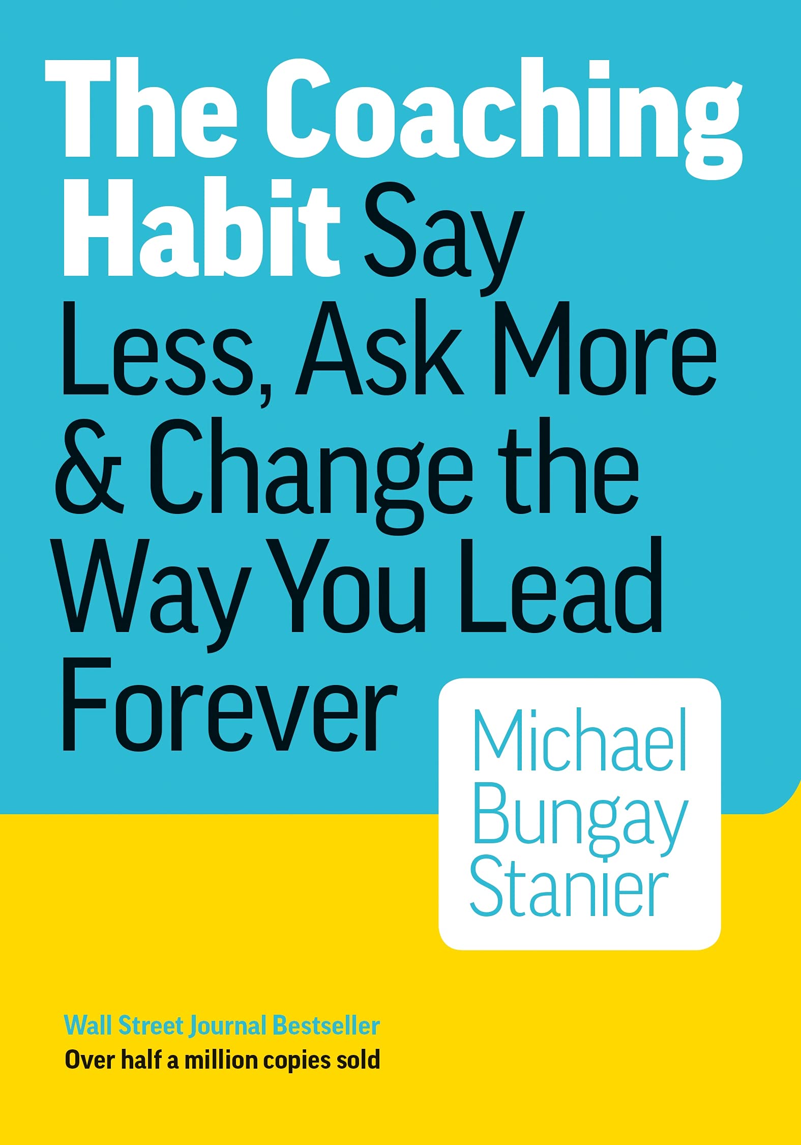 The Coaching Habit: Say Less, Ask More, and Change the Way You Lead Forever