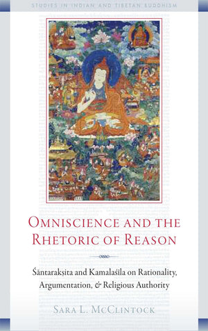 Omniscience And The Rhetoric Of Reason: Santaraksita And Kamalasila On Rationality, Argumentation, And Religious Authority (Stud,Used