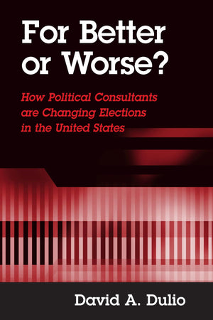For Better or Worse?: How Political Consultants Are Changing Elections in the United States,New