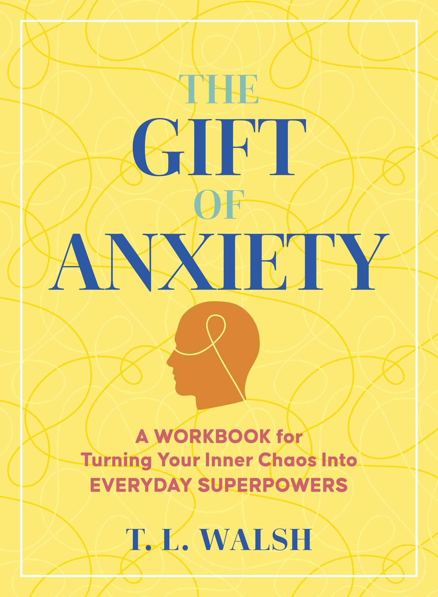 The Gift Of Anxiety: A Workbook For Turning Your Inner Chaos Into Everyday Superpowers