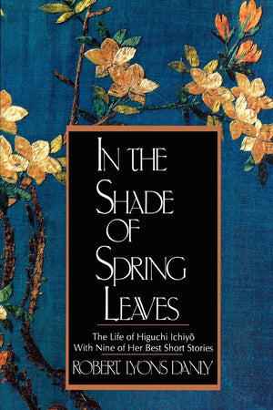 In The Shade Of Spring Leaves: The Life Of Higuchi Ichiyo, With Nine Of Her Best Stories,Used