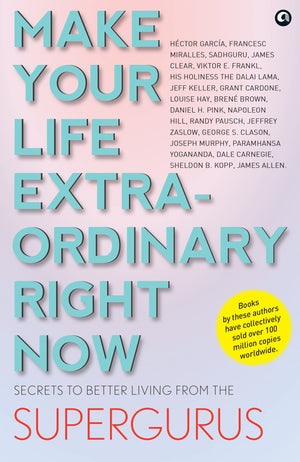 Make Your Life Extraordinary Right Now: Secrets To Better Living From The Supergurus