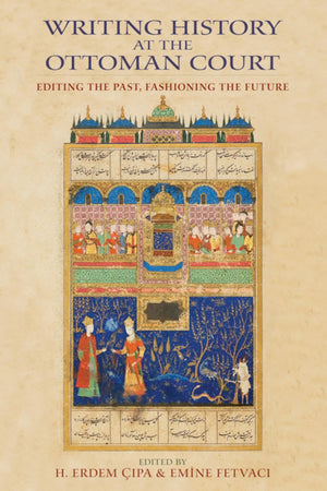 Writing History at the Ottoman Court: Editing the Past, Fashioning the Future,Used