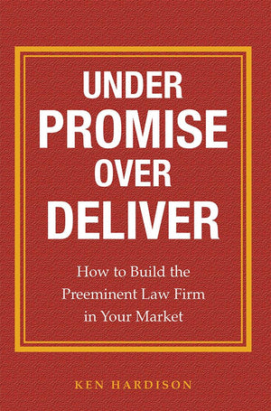 Under Promise Over Deliver: How to Build the Preeminent Law Firm in Your Market,Used