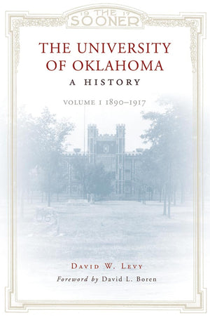 The University Of Oklahoma: A History: Volume I, 18901917,New