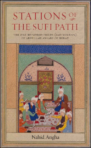 Stations Of The Sufi Path: The 'One Hundred Fields' (Sad Maydan) Of Abdullah Ansari Of Herat