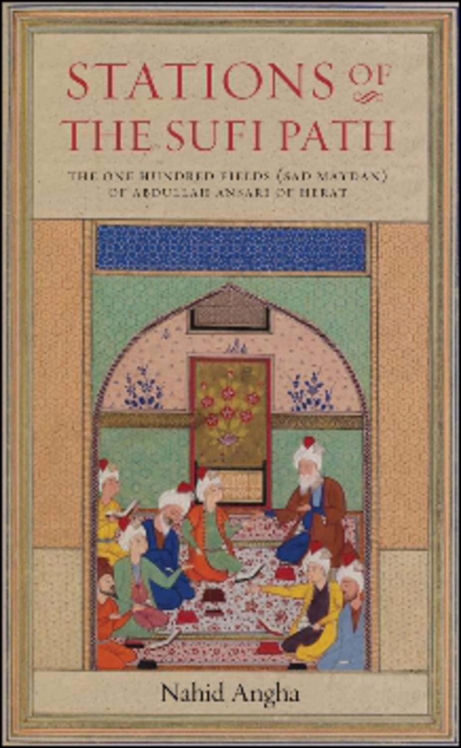 Stations Of The Sufi Path: The 'One Hundred Fields' (Sad Maydan) Of Abdullah Ansari Of Herat