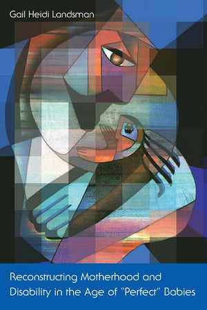 Reconstructing Motherhood and Disability in the Age of 'Perfect' Babies,New