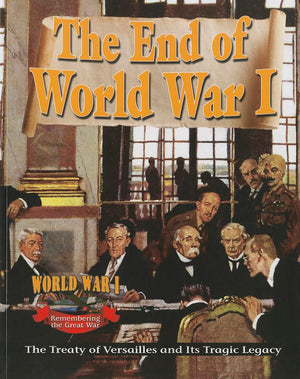The End Of World War I: The Treaty Of Versailles And Its Tragic Legacy (World War I: Remembering The Great War)