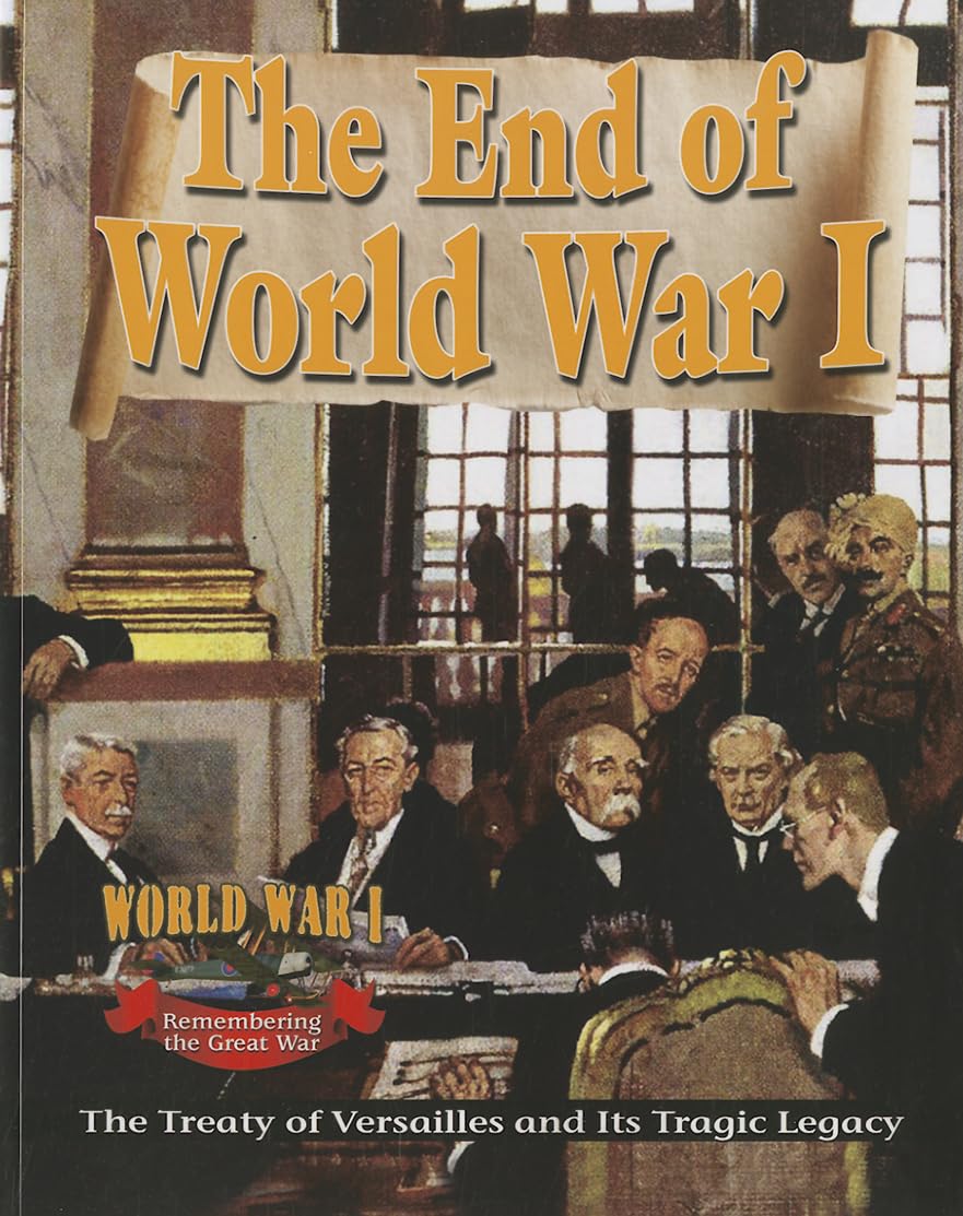 The End Of World War I: The Treaty Of Versailles And Its Tragic Legacy (World War I: Remembering The Great War)