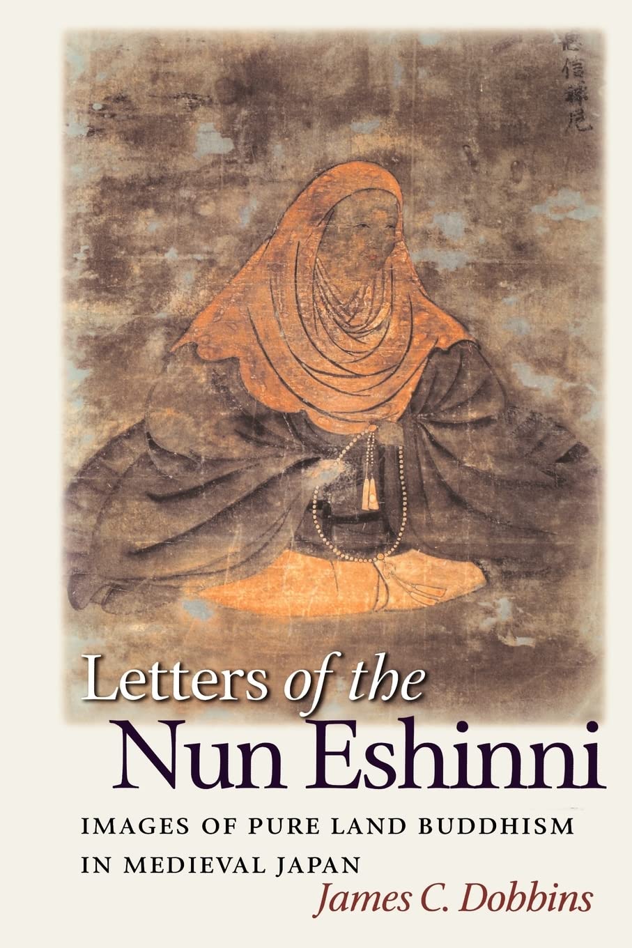 Letters Of The Nun Eshinni: Images Of Pure Land Buddhism In Medieval Japan,New