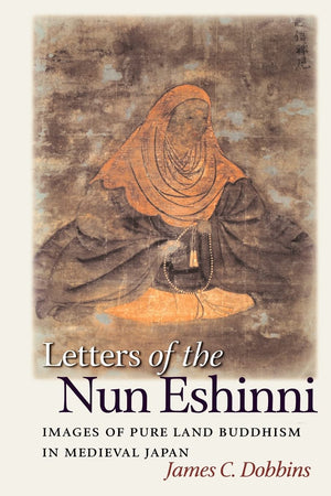 Letters of the Nun Eshinni: Images of Pure Land Buddhism in Medieval Japan,Used