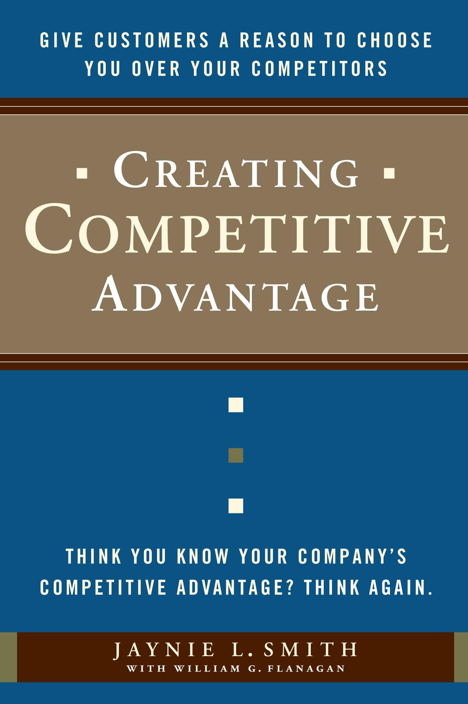 Creating Competitive Advantage: Give Customers a Reason to Choose You Over Your Competitors,New