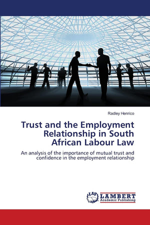 Trust and the Employment Relationship in South African Labour Law: An analysis of the importance of mutual trust and confidence ,Used