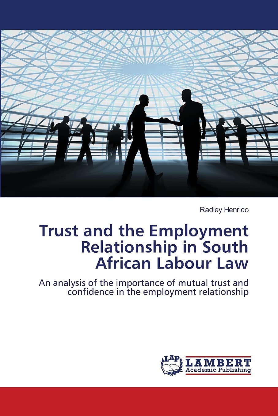 Trust and the Employment Relationship in South African Labour Law: An analysis of the importance of mutual trust and confidence ,Used