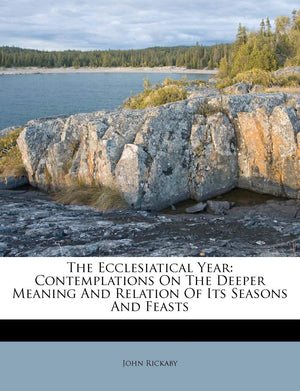 The Ecclesiatical Year: Contemplations on the Deeper Meaning and Relation of Its Seasons and Feasts,New