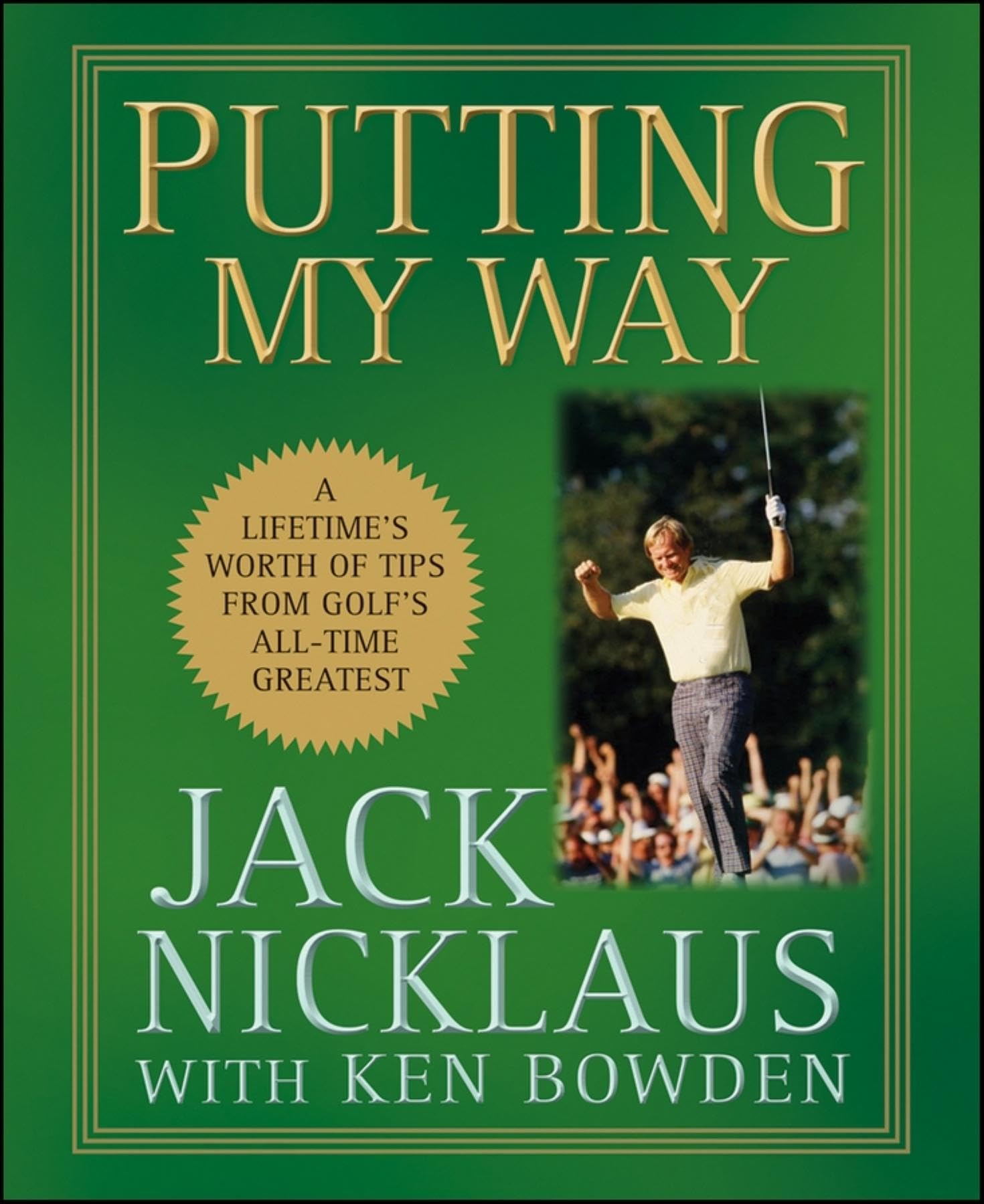 Putting My Way: A Lifetime's Worth of Tips from Golf's AllTime Greatest,New