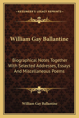 William Gay Ballantine: Biographical Notes Together With Selected Addresses, Essays And Miscellaneous Poems,Used