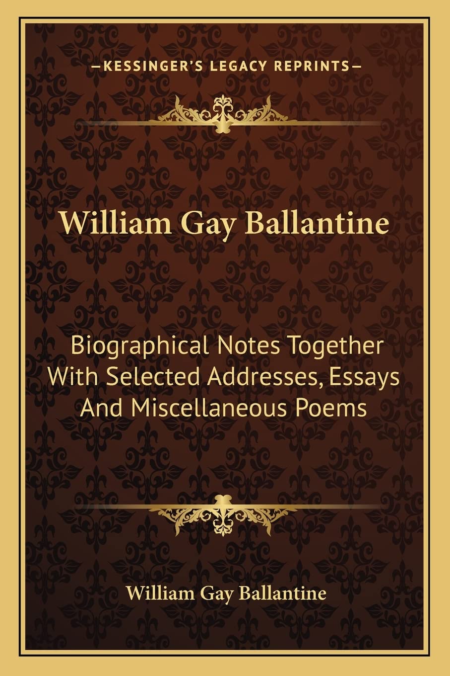 William Gay Ballantine: Biographical Notes Together With Selected Addresses, Essays And Miscellaneous Poems,Used