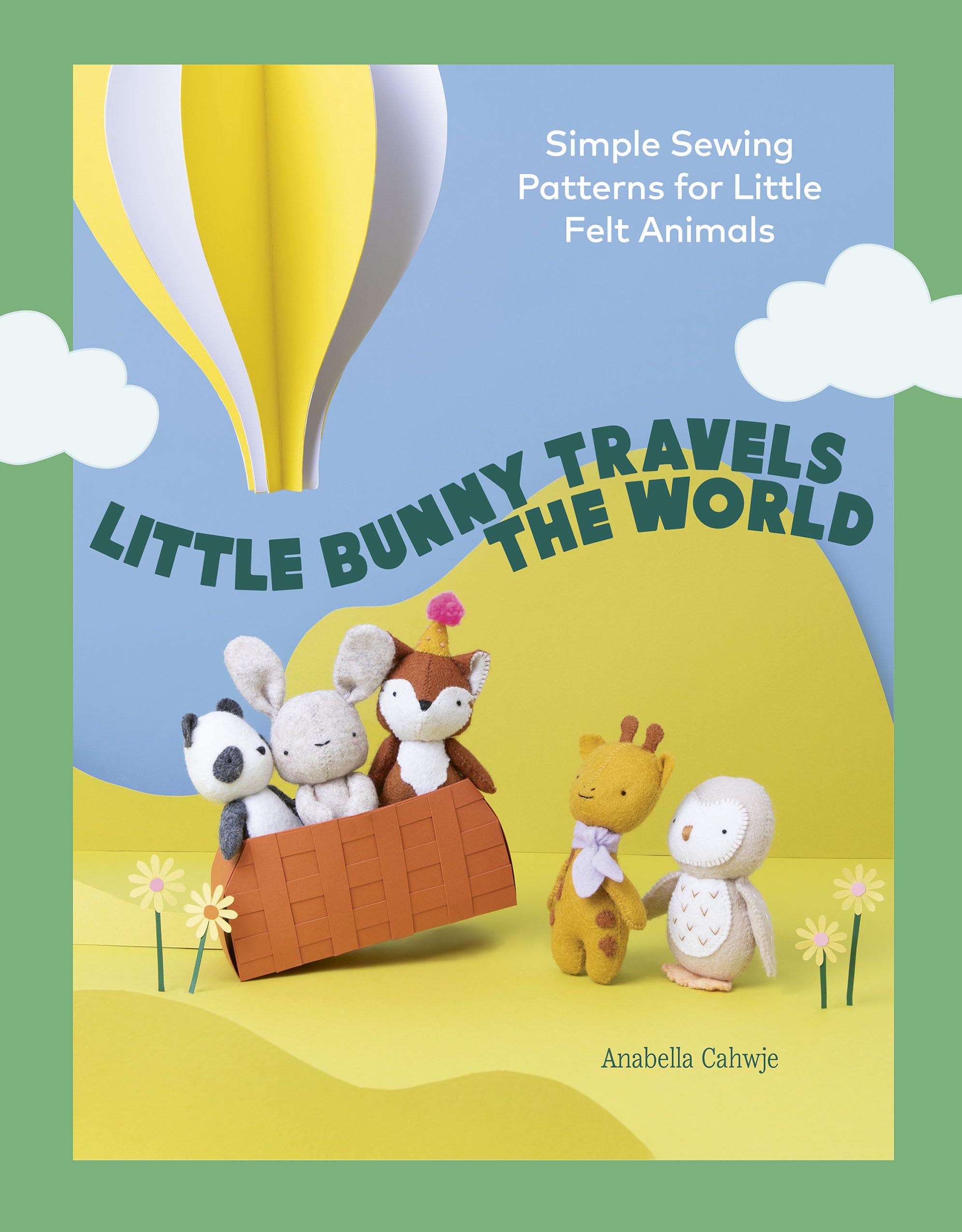 Little Bunny Travels The World: Simple Sewing Patterns For Little Felt Animals