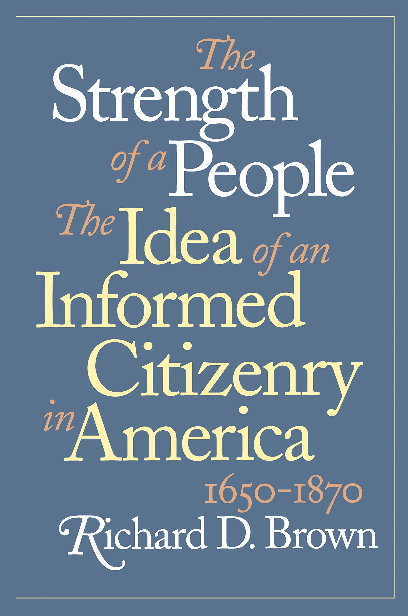 The Strength of a People: The Idea of an Informed Citizenry in America, 16501870,Used