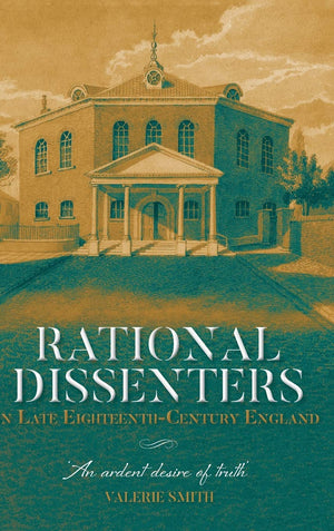 Rational Dissenters in Late EighteenthCentury England: 'An ardent desire of truth' (Studies in Modern British Religious History,Used