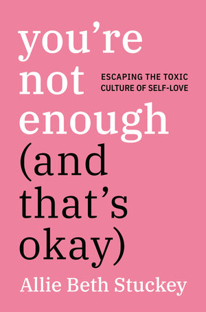 You're Not Enough (And That's Okay): Escaping the Toxic Culture of SelfLove,New