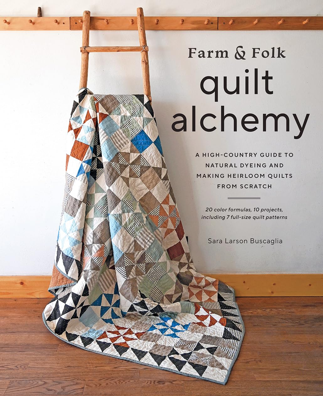 Farm & Folk Quilt Alchemy: A Highcountry Guide To Natural Dyeing And Making Heirloom Quilts From Scratch,New