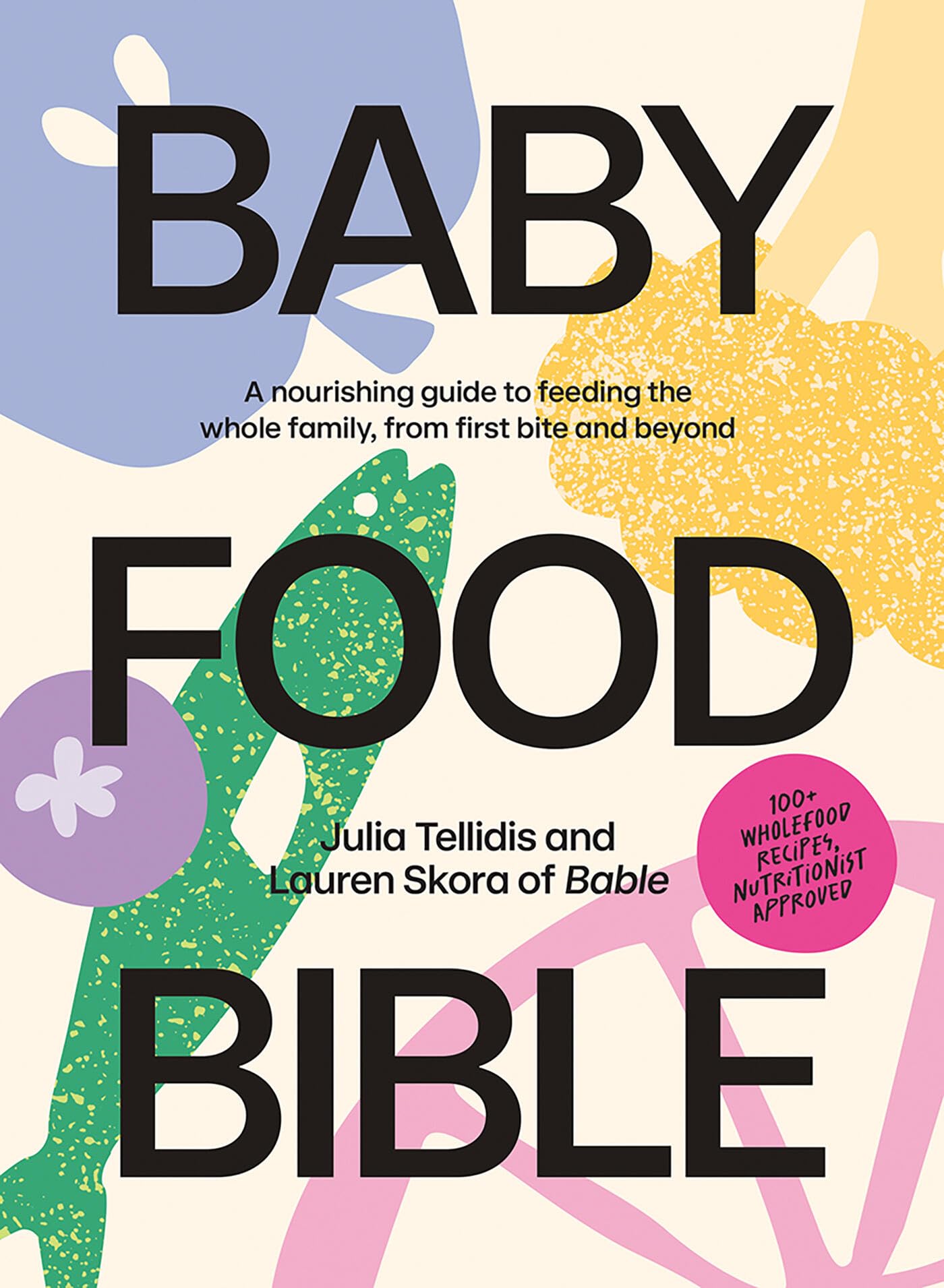 Baby Food Bible: A Nourishing Guide to Feeding Your Family, From First Bite and Beyond,New