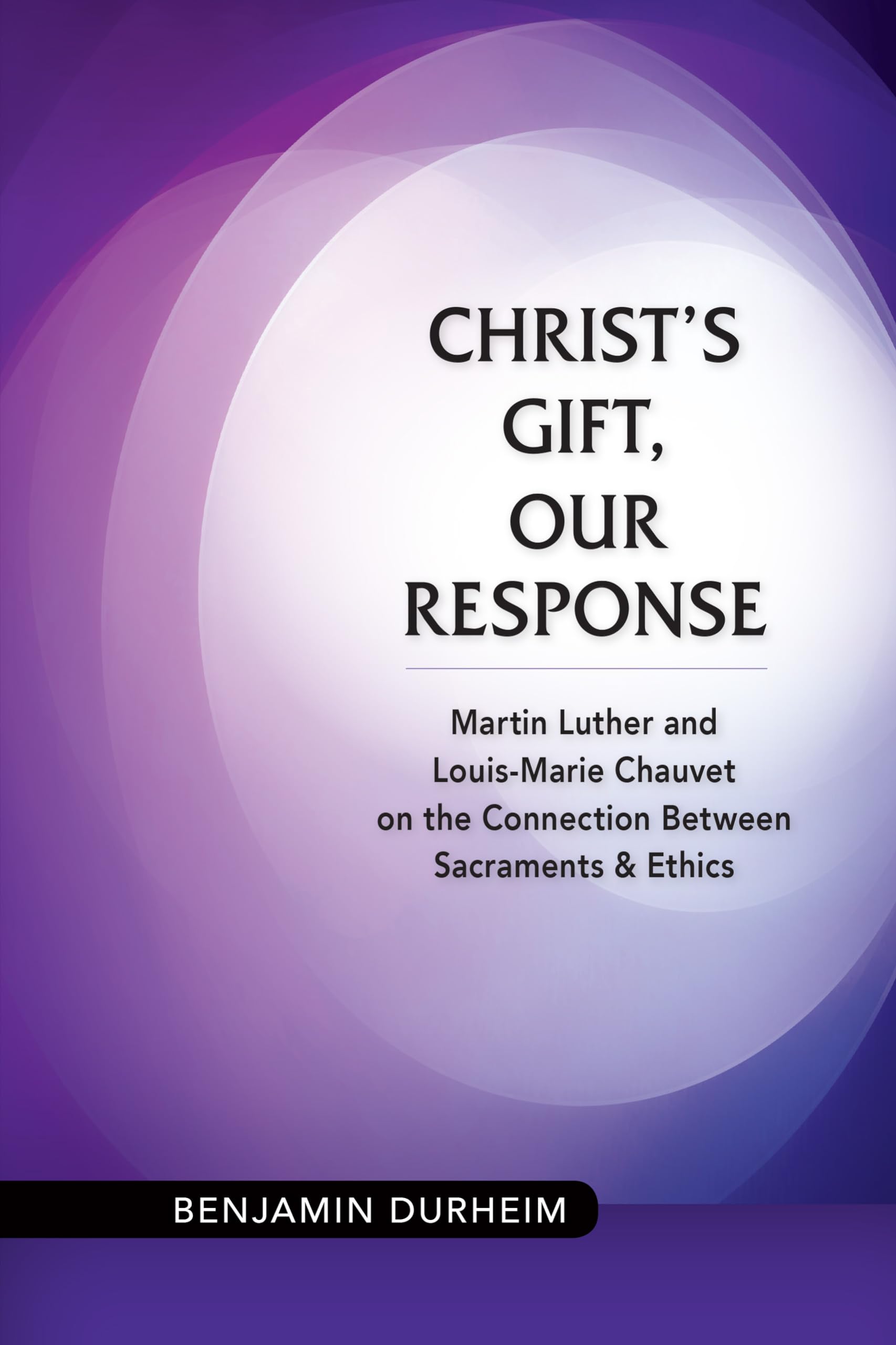 Christ'S Gift, Our Response: Martin Luther And Louismarie Chauvet On The Connection Between Sacraments And Ethics,Used