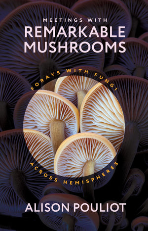 Meetings With Remarkable Mushrooms: Forays With Fungi Across Hemispheres,New
