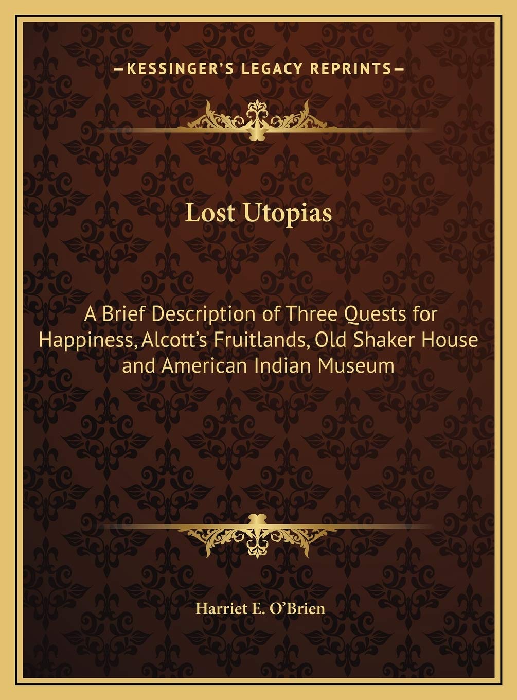 Lost Utopias: A Brief Description of Three Quests for Happiness, Alcott's Fruitlands, Old Shaker House and American Indian Museu,New