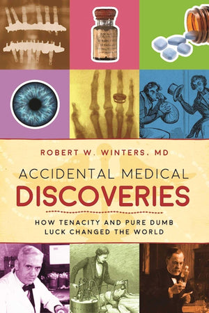 Accidental Medical Discoveries: How Tenacity and Pure Dumb Luck Changed the World,Used