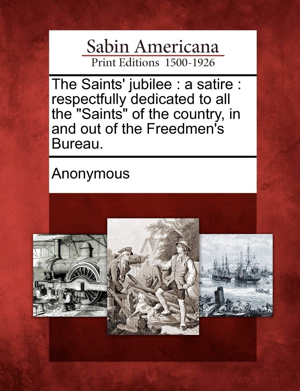 The Saints  Jubilee: A Satire: Respectfully Dedicated to All the Saints of the Country, in and Out of the Freedmen s Bureau.