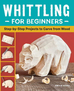 Whittling for Beginners: StepbyStep Projects to Carve from Wood