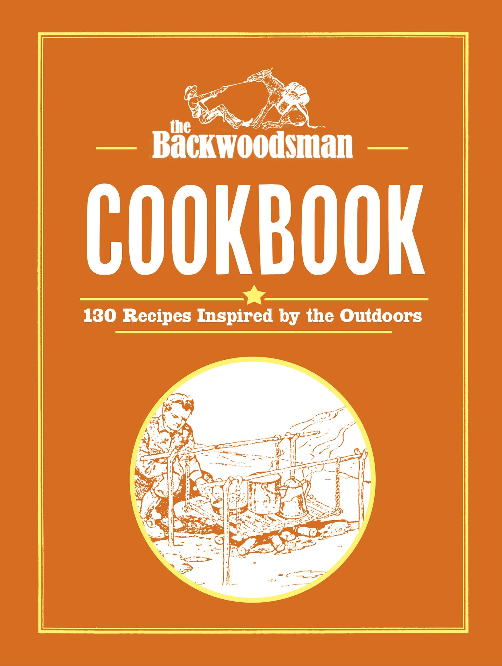 The Backwoodsman Cookbook: 130 Recipes Inspired By The Outdoors (The Backwoodsman Book Series)