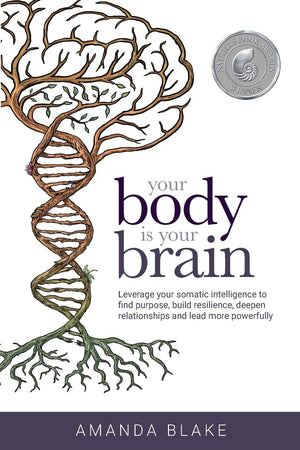 Your Body Is Your Brain: Leverage Your Somatic Intelligence To Find Purpose, Build Resilience, Deepen Relationships And Lead Mor,New