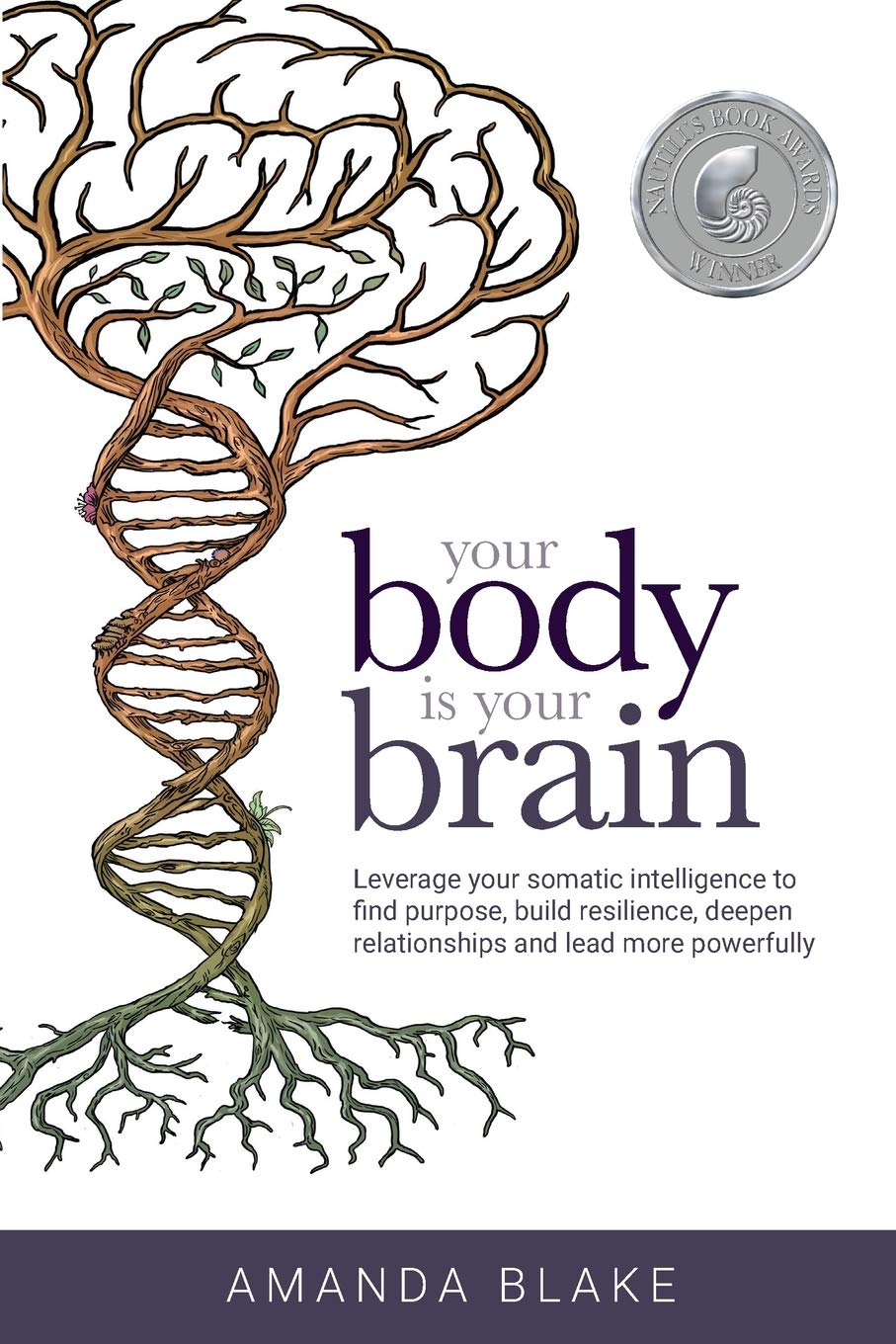 Your Body Is Your Brain: Leverage Your Somatic Intelligence To Find Purpose, Build Resilience, Deepen Relationships And Lead Mor,New