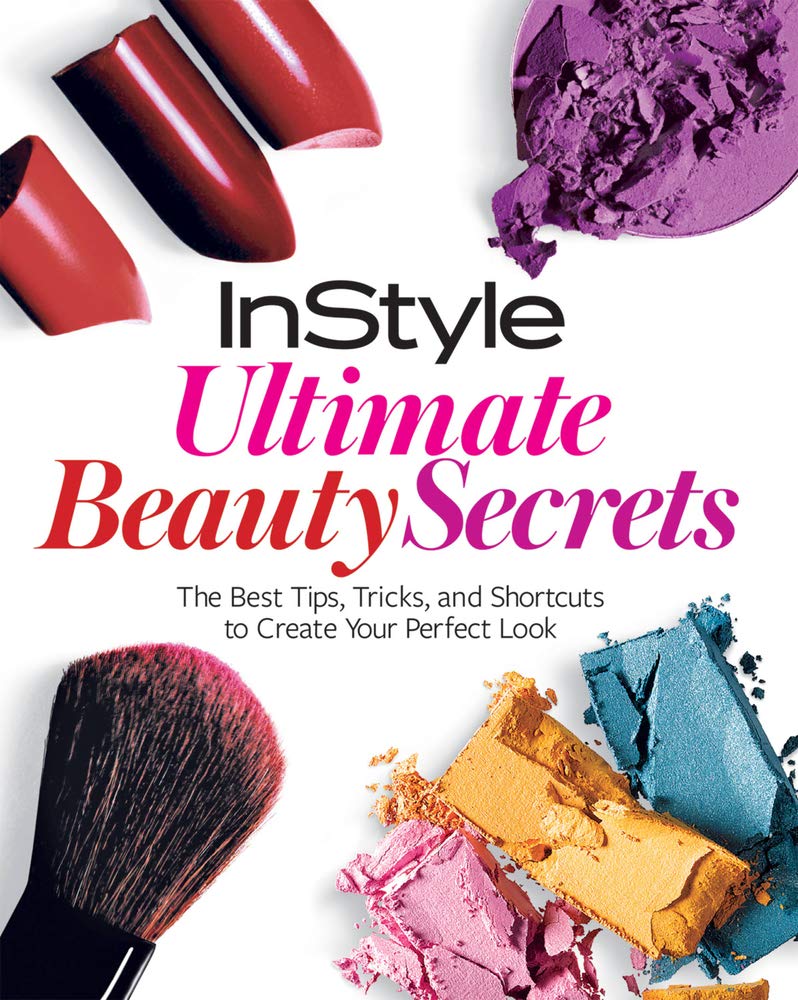 Instyle Ultimate Beauty Secrets: The Best Tips, Tricks, And Shortcuts To Create Your Perfect Look
