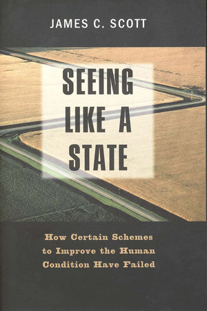 Seeing like a State: How Certain Schemes to Improve the Human Condition Have Failed,New