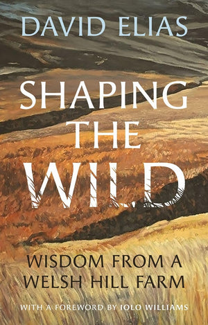 Shaping The Wild: Wisdom From A Welsh Hill Farm,Used