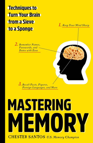Mastering Memory: Techniques To Turn Your Brain From A Sieve To A Sponge