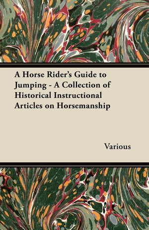 A Horse Rider's Guide to Jumping  A Collection of Historical Instructional Articles on Horsemanship,Used