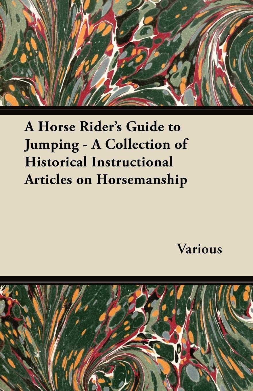 A Horse Rider's Guide to Jumping  A Collection of Historical Instructional Articles on Horsemanship,Used