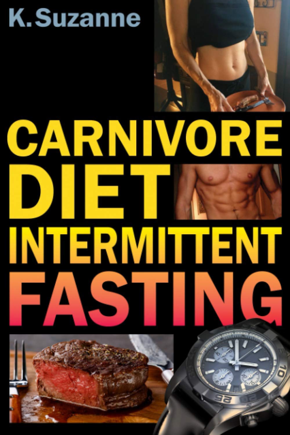 Carnivore Diet Intermittent Fasting: Increase Your Focus, Performance, Weight Loss, and Longevity Combining Two Powerful Methods,Used