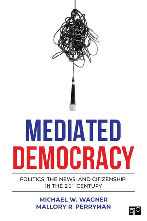 Mediated Democracy: Politics, The News, And Citizenship In The 21St Century