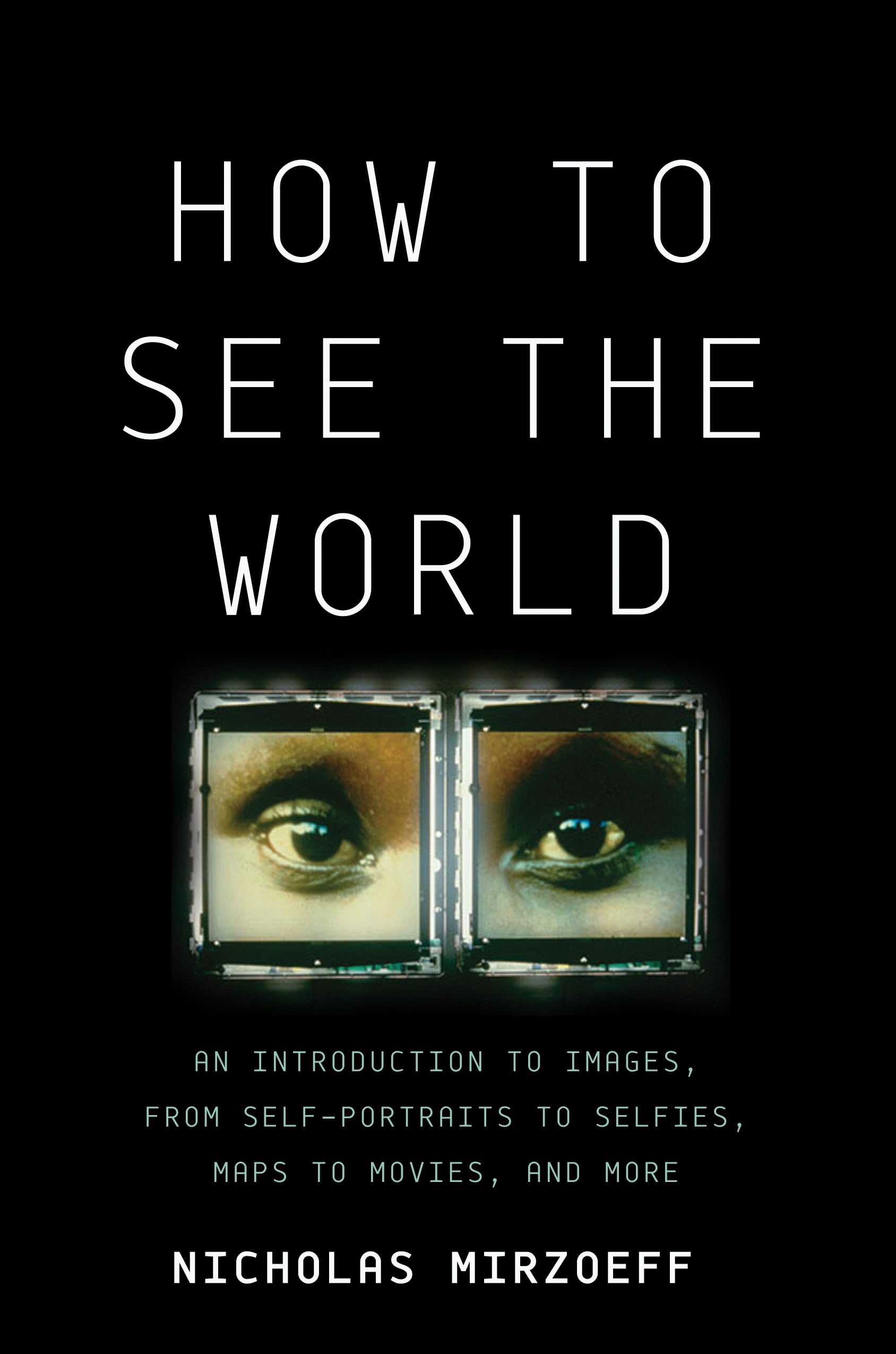 How To See The World: An Introduction To Images, From Selfportraits To Selfies, Maps To Movies, And More,New