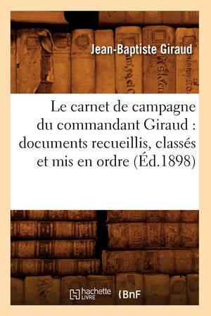 Le Carnet De Campagne Du Commandant Giraud: Documents Recueillis, Classs Et Mis En Ordre (D.1898) (Histoire) (French Edition,Used