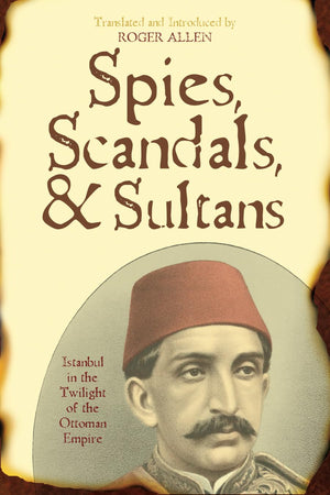 Spies, Scandals And Sultans: Istanbul In The Twilight Of The Ottoman Empire,New