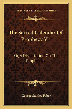 The Sacred Calendar Of Prophecy V1: Or, A Dissertation On The Prophecies,New
